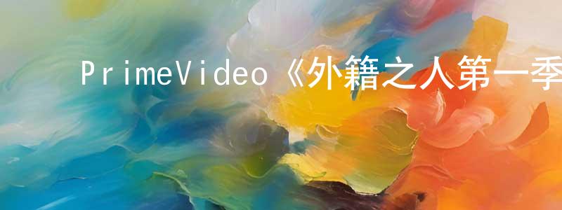 蔡艳彬的动漫综艺大全,PrimeVideo《外籍之人第一季》迅雷下载/在线观看/百度云-都市/情感-美剧天堂
